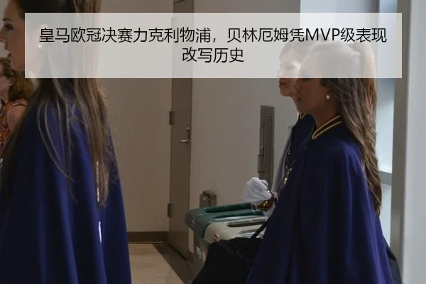 皇马欧冠决赛力克利物浦，贝林厄姆凭MVP级表现改写历史