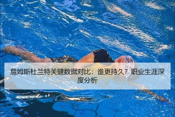 詹姆斯杜兰特关键数据对比：谁更持久？职业生涯深度分析