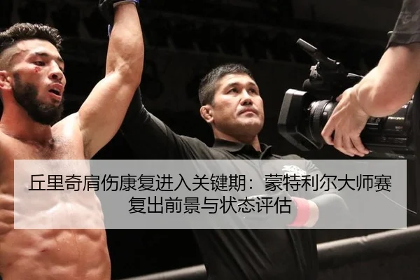 丘里奇肩伤康复进入关键期：蒙特利尔大师赛复出前景与状态评估
